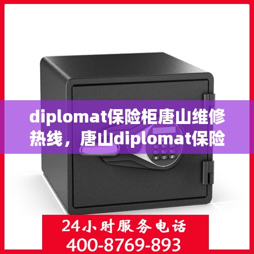 diplomat保险柜唐山维修热线，唐山diplomat保险柜维修服务热线及解决方案
