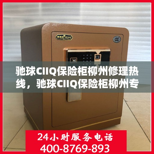 驰球CIIQ保险柜柳州修理热线，驰球CIIQ保险柜柳州专业维修服务热线