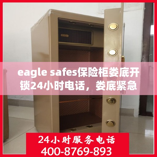 eagle safes保险柜娄底开锁24小时电话，娄底紧急开锁服务，Eagle Safes保险柜全天候热线电话