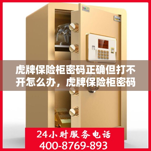 虎牌保险柜密码正确但打不开怎么办，虎牌保险柜密码正确却打不开的解决方法