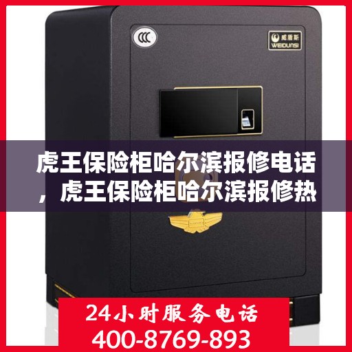 虎王保险柜哈尔滨报修电话，虎王保险柜哈尔滨报修热线，专业维修服务团队为您解答保险柜故障问题