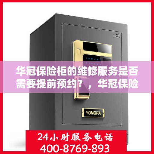 华冠保险柜的维修服务是否需要提前预约？，华冠保险柜维修服务，预约须知与便捷通道