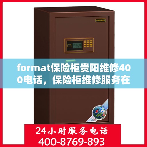 format保险柜贵阳维修400电话，保险柜维修服务在贵阳，专业团队联系电话及格式解析