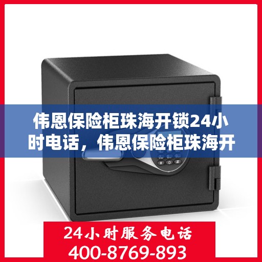 伟恩保险柜珠海开锁24小时电话，伟恩保险柜珠海开锁服务全天候热线