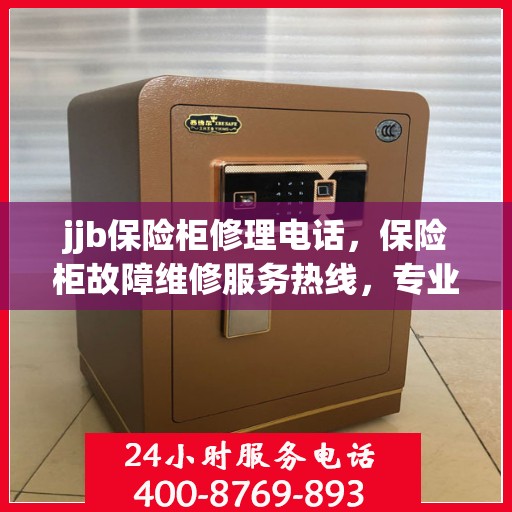 jjb保险柜修理电话，保险柜故障维修服务热线，专业解决保险柜问题，快速响应电话支持！