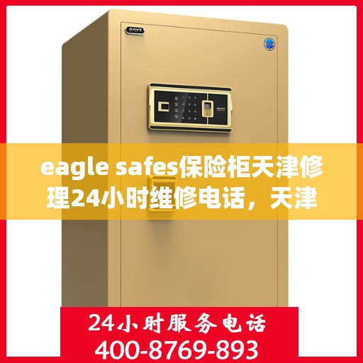eagle safes保险柜天津修理24小时维修电话，天津eagle safes保险柜专业修理服务，全天候维修电话，保障您的安全无忧
