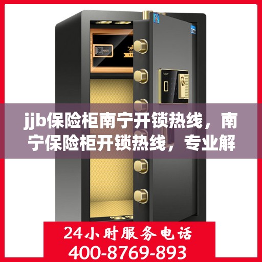 jjb保险柜南宁开锁热线，南宁保险柜开锁热线，专业解锁服务，安全快捷有保障