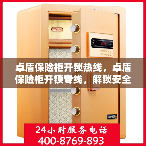 卓盾保险柜开锁热线，卓盾保险柜开锁专线，解锁安全疑难，专业服务随叫随到