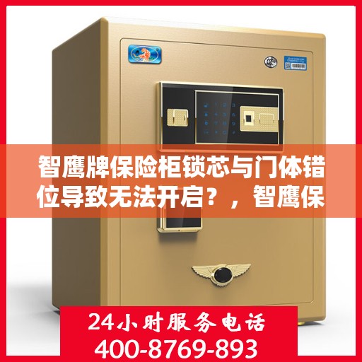 智鹰牌保险柜锁芯与门体错位导致无法开启？，智鹰保险柜锁芯与门体错位问题解析，无法开启的解决方法？