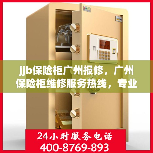 jjb保险柜广州报修，广州保险柜维修服务热线，专业解决jjb保险柜报修问题