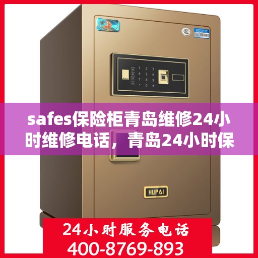 safes保险柜青岛维修24小时维修电话，青岛24小时保险柜维修热线，专业安全快捷的保险柜维修服务