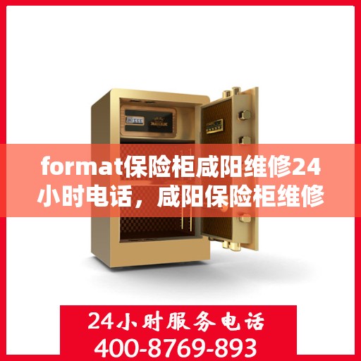 format保险柜咸阳维修24小时电话，咸阳保险柜维修服务，全天候电话支持，快速响应您的需求