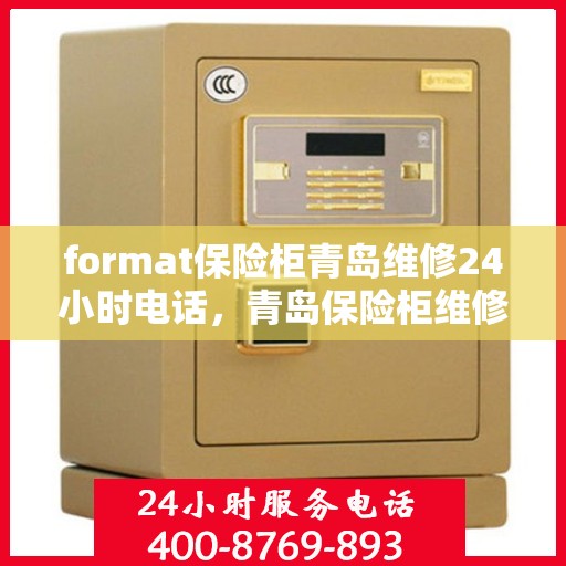 format保险柜青岛维修24小时电话，青岛保险柜维修服务热线，全天候专业维修，电话随时在线！