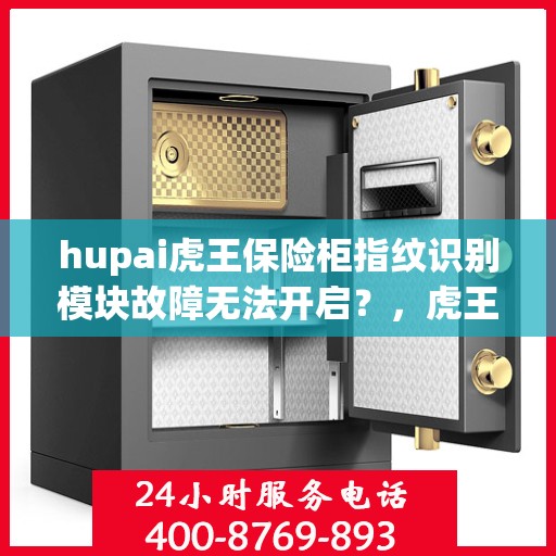 hupai虎王保险柜指纹识别模块故障无法开启？，虎王保险柜指纹识别模块故障解析与解决方案