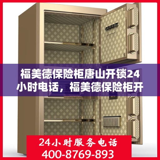 福美德保险柜唐山开锁24小时电话，福美德保险柜开锁服务唐山全天候热线电话