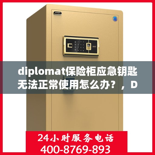 diplomat保险柜应急钥匙无法正常使用怎么办？，Diplomat保险柜应急钥匙故障解决方案
