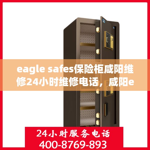 eagle safes保险柜咸阳维修24小时维修电话，咸阳eagle safes保险柜专业维修团队，全天候服务热线，保障您的安全无忧