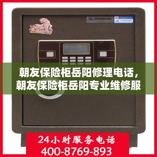 朝友保险柜岳阳修理电话，朝友保险柜岳阳专业维修服务热线