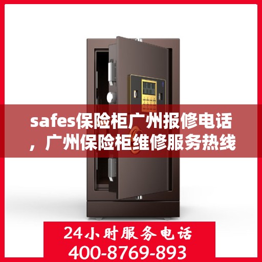 safes保险柜广州报修电话，广州保险柜维修服务热线，专业解决safes保险柜报修问题