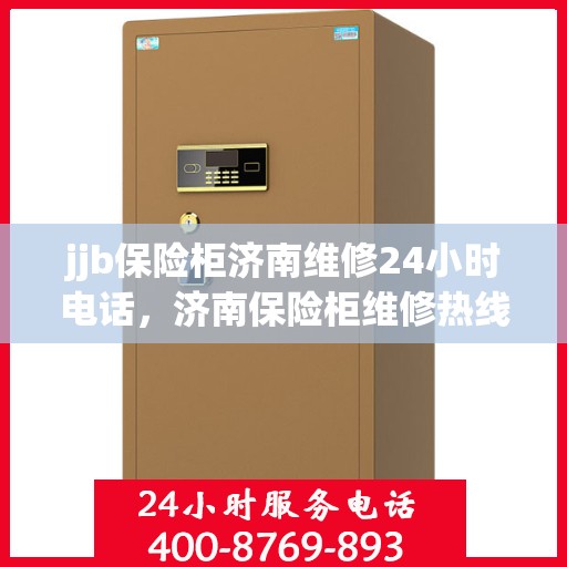 jjb保险柜济南维修24小时电话，济南保险柜维修热线，全天候服务，快速响应您的需求！