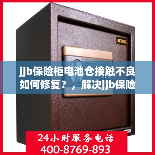 jjb保险柜电池仓接触不良如何修复？，解决jjb保险柜电池仓接触不良的修复方法！