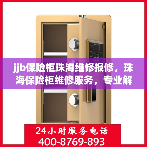 jjb保险柜珠海维修报修，珠海保险柜维修服务，专业解决保险柜故障问题