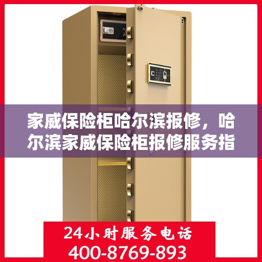 家威保险柜哈尔滨报修，哈尔滨家威保险柜报修服务指南