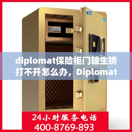 diplomat保险柜门轴生锈打不开怎么办，Diplomat保险柜门轴生锈打不开的解决方法