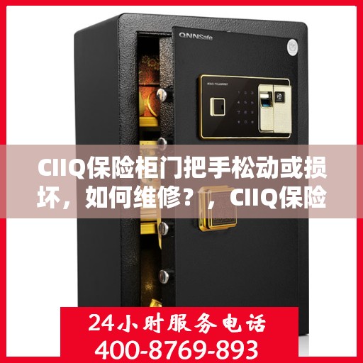 CIIQ保险柜门把手松动或损坏，如何维修？，CIIQ保险柜门把手维修指南，松动损坏怎么办？