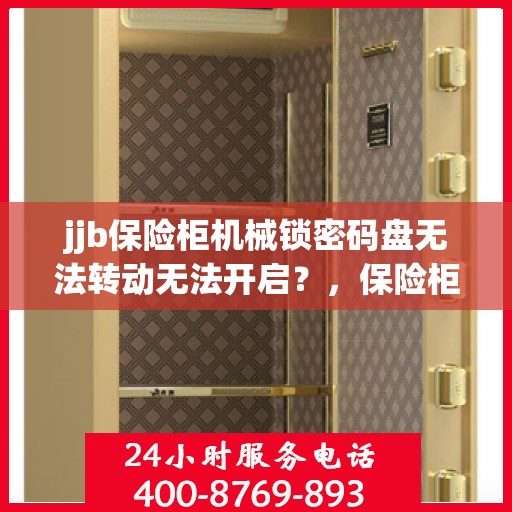 jjb保险柜机械锁密码盘无法转动无法开启？，保险柜机械锁密码盘故障，无法转动与开启的解决方法