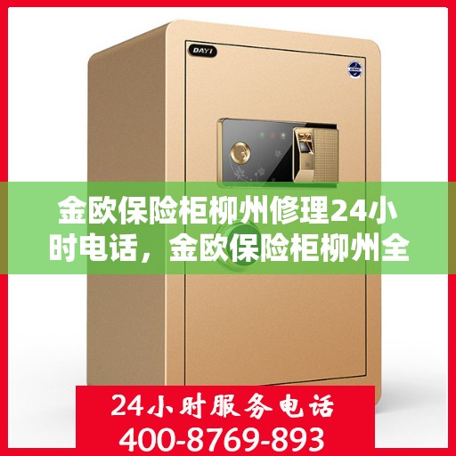 金欧保险柜柳州修理24小时电话，金欧保险柜柳州全天候紧急维修服务热线