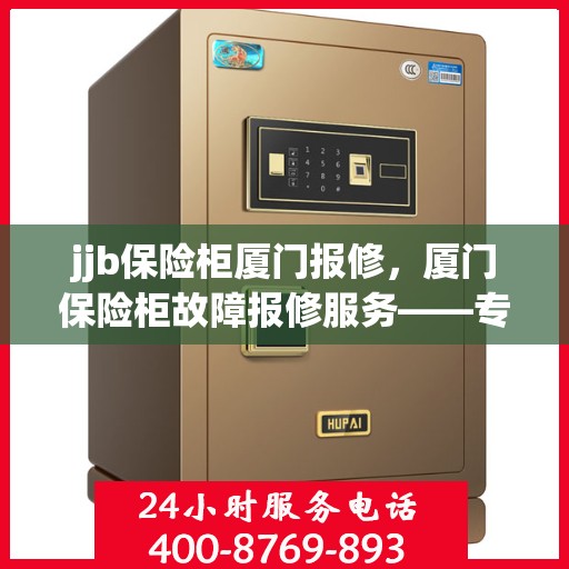 jjb保险柜厦门报修，厦门保险柜故障报修服务——专业解决保险柜问题