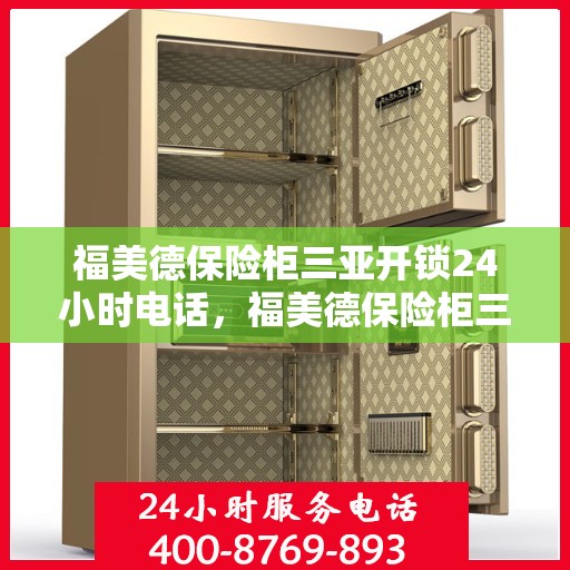 福美德保险柜三亚开锁24小时电话，福美德保险柜三亚开锁服务热线全天候开启，安全无忧保障您的财产安全