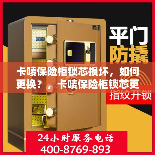 卡唛保险柜锁芯损坏，如何更换？，卡唛保险柜锁芯更换指南，轻松解决锁芯损坏问题