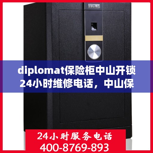 diplomat保险柜中山开锁24小时维修电话，中山保险柜开锁专家，全天候维修服务热线，快速响应您的需求