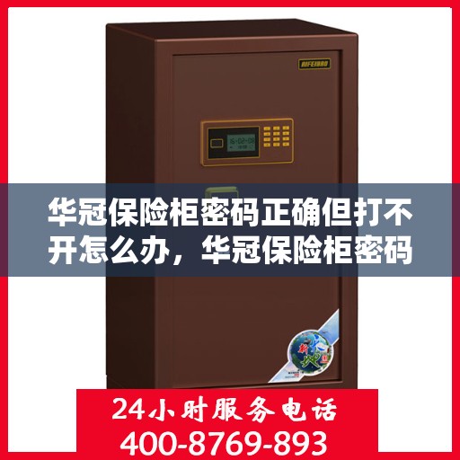 华冠保险柜密码正确但打不开怎么办，华冠保险柜密码正确却打不开的解决方法