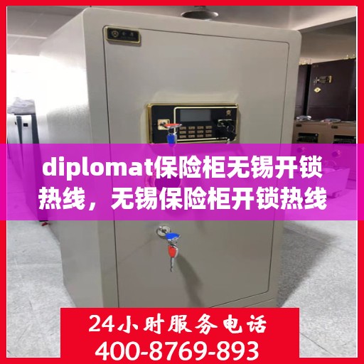 diplomat保险柜无锡开锁热线，无锡保险柜开锁热线，专业外交官级保险柜解锁服务