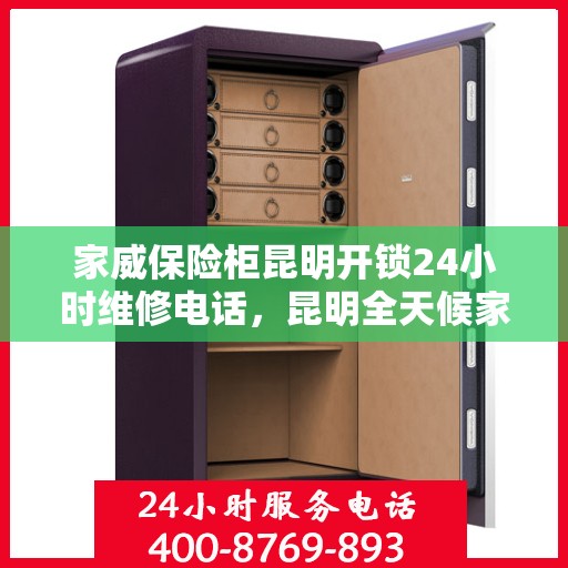 家威保险柜昆明开锁24小时维修电话，昆明全天候家威保险柜开锁维修服务热线
