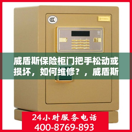 威盾斯保险柜门把手松动或损坏，如何维修？，威盾斯保险柜门把手维修攻略，松动损坏怎么办？