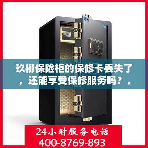 玖柳保险柜的保修卡丢失了，还能享受保修服务吗？，玖柳保险柜保修卡遗失，仍享保修服务吗？