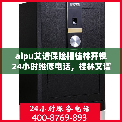 aipu艾谱保险柜桂林开锁24小时维修电话，桂林艾谱保险柜开锁服务，全天候专业维修电话公布