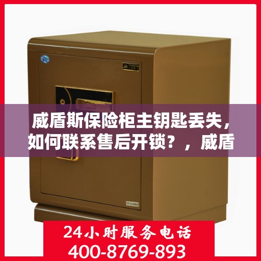 威盾斯保险柜主钥匙丢失，如何联系售后开锁？，威盾斯保险柜主钥匙遗失，售后开锁攻略及应对方法