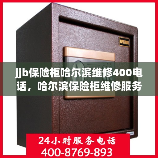 jjb保险柜哈尔滨维修400电话，哈尔滨保险柜维修服务热线，专业解决保险柜故障，快速响应您的需求