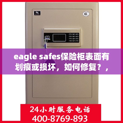 eagle safes保险柜表面有划痕或损坏，如何修复？，Eagle Safes保险柜表面划痕与损坏修复指南
