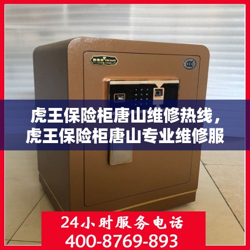 虎王保险柜唐山维修热线，虎王保险柜唐山专业维修服务热线及解决方案