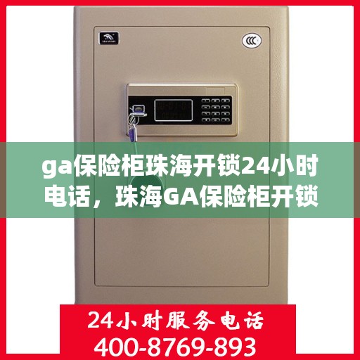 ga保险柜珠海开锁24小时电话，珠海GA保险柜开锁服务热线全天候响应，专业开锁24小时不打烊