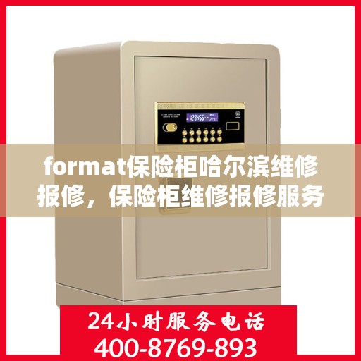 format保险柜哈尔滨维修报修，保险柜维修报修服务在哈尔滨，专业维修团队解决您的保险柜问题