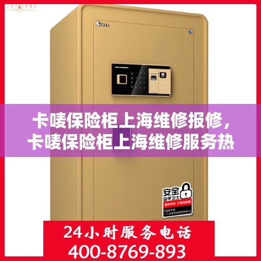 卡唛保险柜上海维修报修，卡唛保险柜上海维修服务热线及报修指南