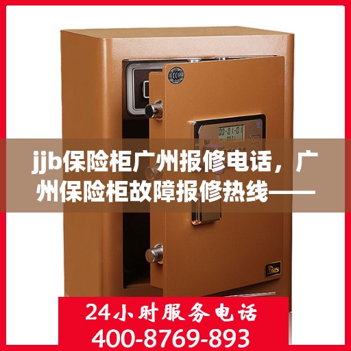 jjb保险柜广州报修电话，广州保险柜故障报修热线——专业解决保险柜问题