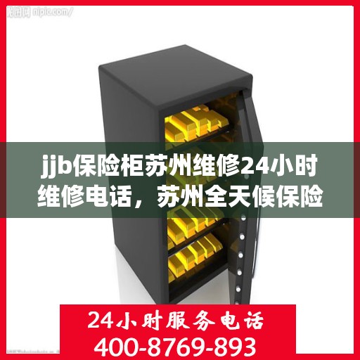 jjb保险柜苏州维修24小时维修电话，苏州全天候保险柜维修服务热线及维修指南